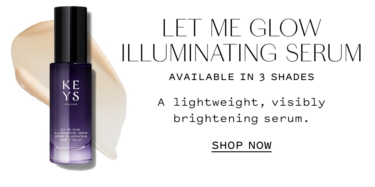 LET ME GLOW ILLUMINATING SERUM Available in 3 shades A lightweight, visibly brightening serum. SHOP NOW
