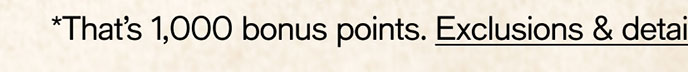 That's 1,000 bonus points. Exclusions & details
