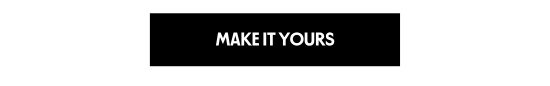 MAKE IT YOURS