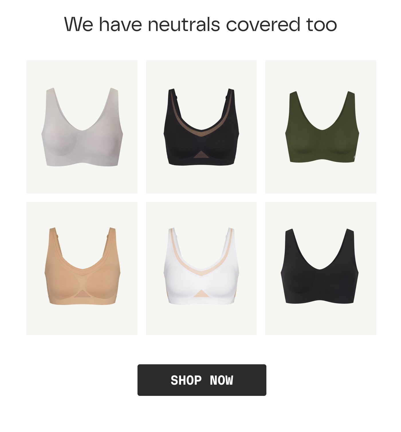 We have neutrals covered too | SHOP NOW