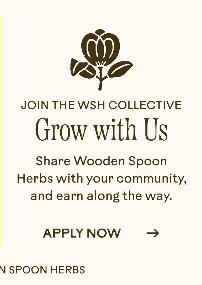 Join the WSH Collective. Grow with Us. Share Wooden Spoon Herbs with your community, and earn along the way.