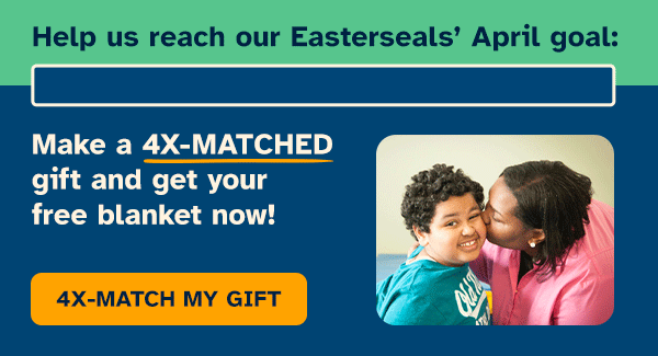 Help us reach our Easterseals’ April goal: MAKE A 4X-MATCHED GIFT AND GET YOUR FREE BLANKET NOW!