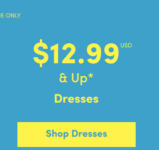 Online Only | $12.99USD & Up* | Dresses | Shop Dresses >