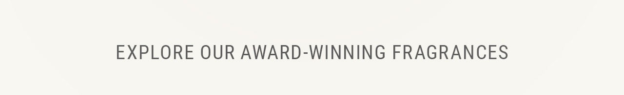 Explore Our Award-Winning Fragrances