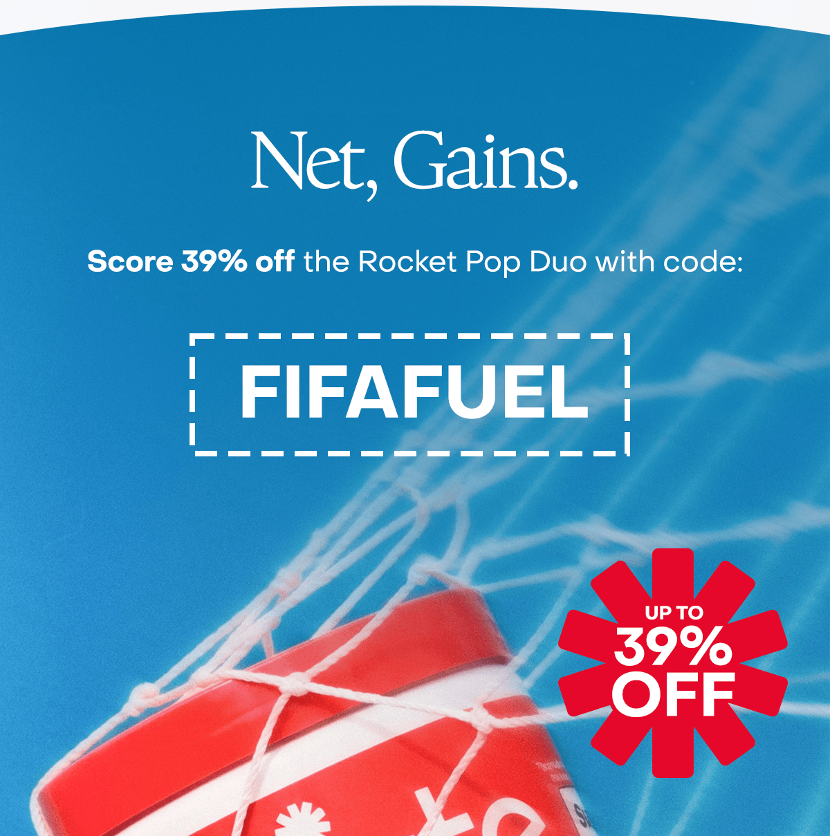 Net, Gains. Score 39% off the Rocket Pop Duo with code: FIFAFUEL