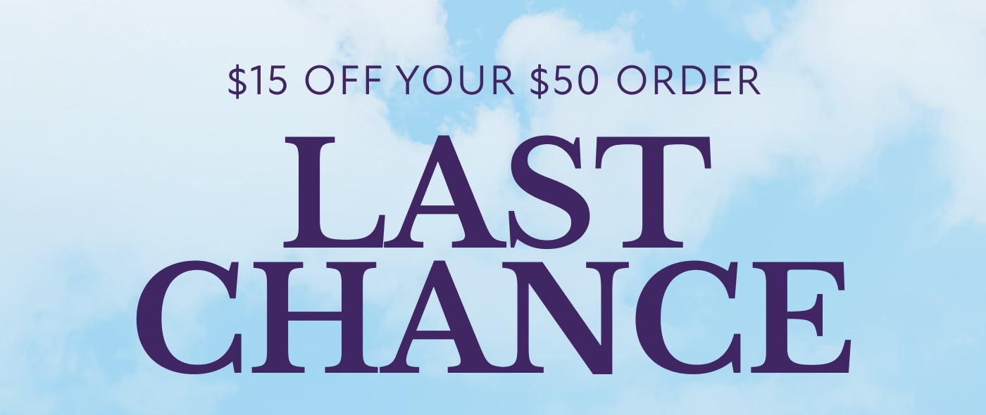 $15 OFF YOUR $50 ORDER LAST  CHANCE