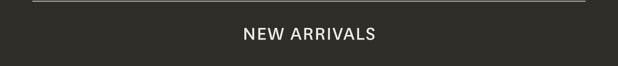 NEW ARRIVALS
