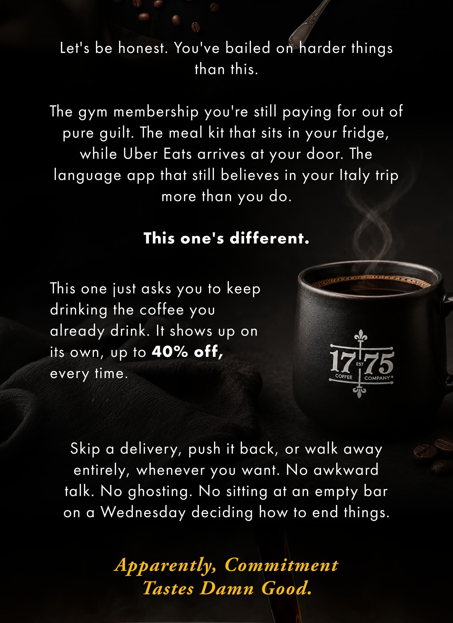 Let's be honest. You've bailed on harder things than this. Apparently, commitment tastes damn good.