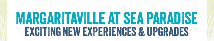 Margaritaville at Sea Paradise - Exciting New Experiences & Upgrades