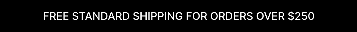 FREE STANDARD SHIPPING FOR ORDERS OVER $250