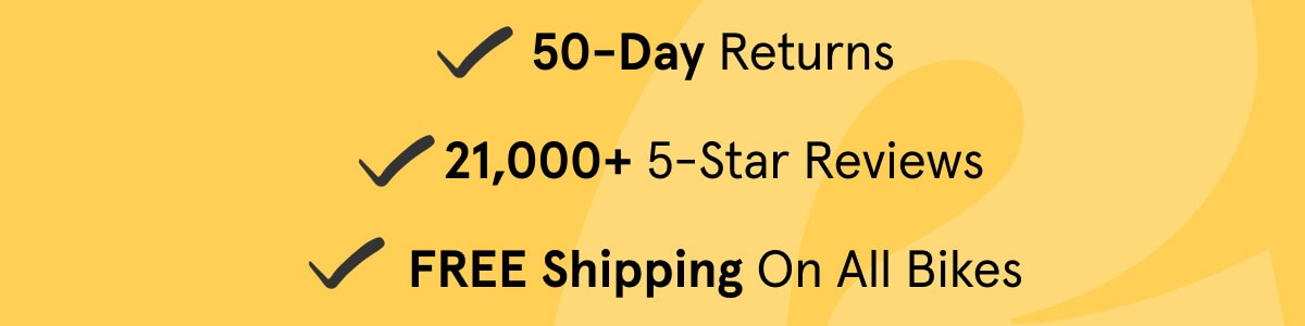 50-day returns | 21,000+ 5-star reviews | free shipping on all bikes