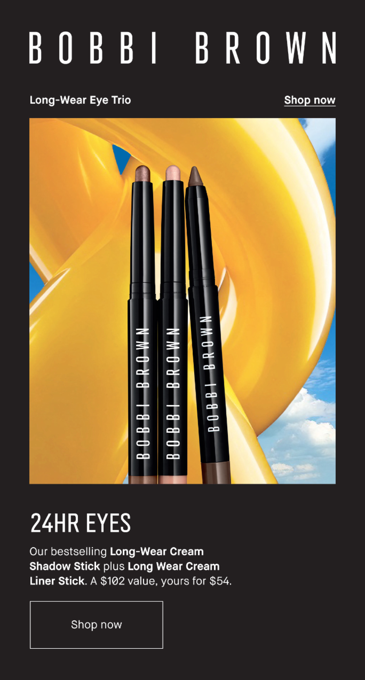 BOBBI BROWN | LONG-WEAR EYE TRIO | SHOP NOW | 24HR EYES | Our bestselling Long-Wear Cream Shadow Stick plus Long Wear Cream Liner Stick. A $102 Value, yours for $54. | Shop Now.