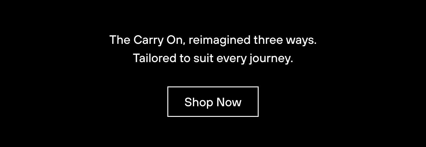 The Carry On, reimagined three ways. Tailored to suit every journey. 
