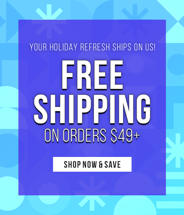 Your Holiday Refresh Ships On Us! Free Shipping on Orders $49+