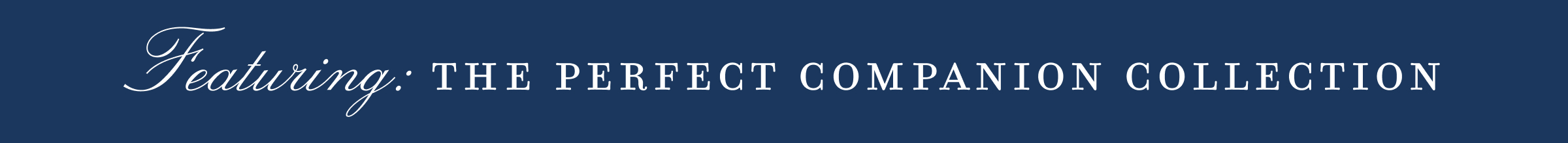 Featuring: - THE PERFECT COMPANION COLLECTION