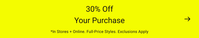 30% off your purchase *In stores + online. Full-price styles. Exclusions apply