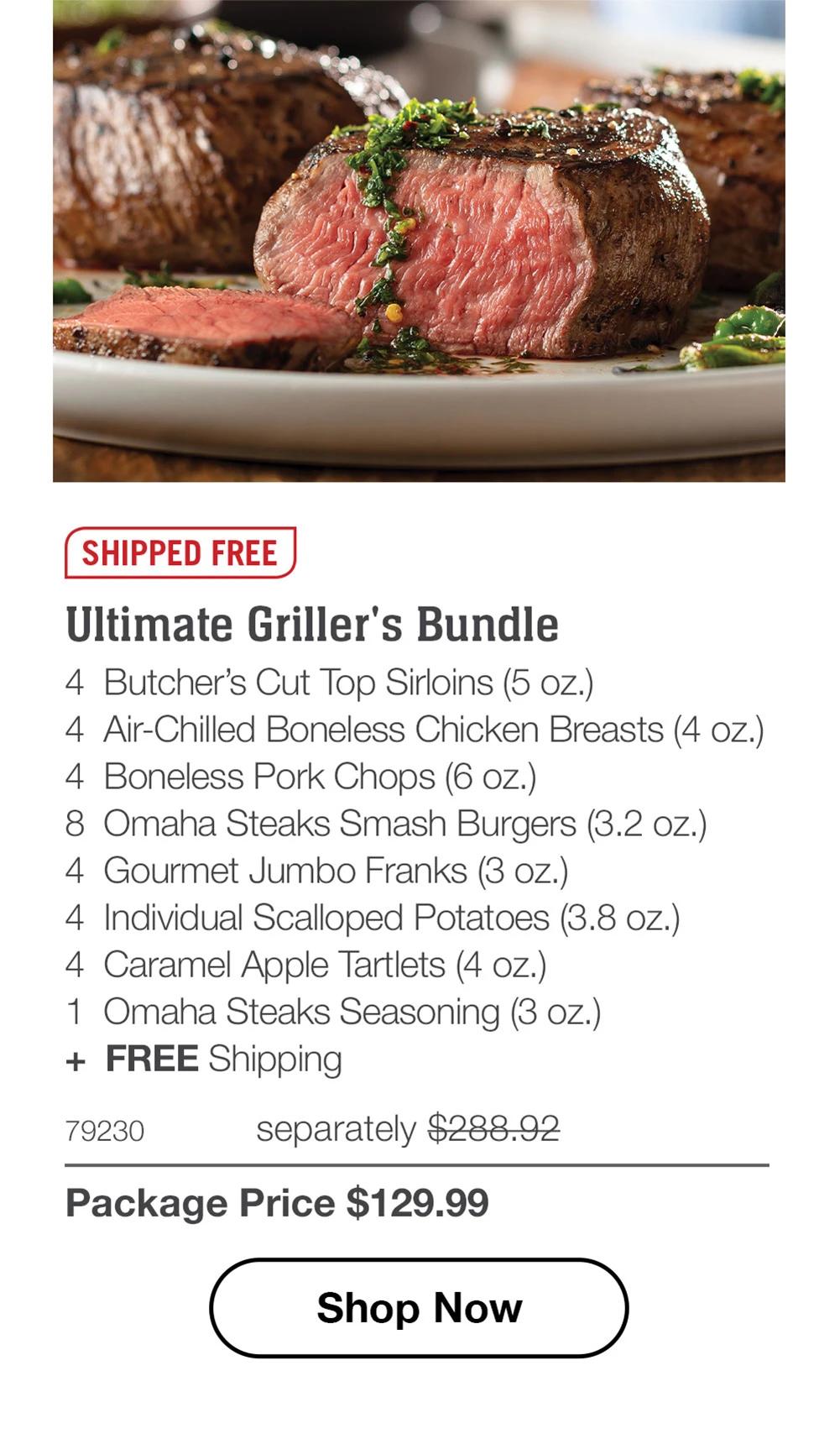 SHIPPED FREE | Ultimate Griller's Bundle - 4 Butcher's Cut Top Sirloins (5 oz.) - 4 Air-Chilled Boneless Chicken Breasts (4 oz.) - 4 Boneless Pork Chops (6 oz.) - 8 Omaha Steaks Smash Burgers (3.2 oz.) - 4 Gourmet Jumbo Franks (3 oz.) - 4 Individual Scalloped Potatoes (3.8 oz.) - 4 Caramel Apple Tartlets (4 oz.) - 1 Omaha Steaks Seasoning (3 oz.) + FREE Shipping - 79230 separately $288.92 | Package Price $129.99 || Shop Now