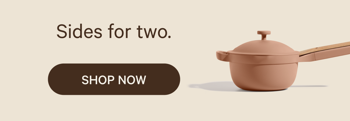 Sides for two. SHOP NOW