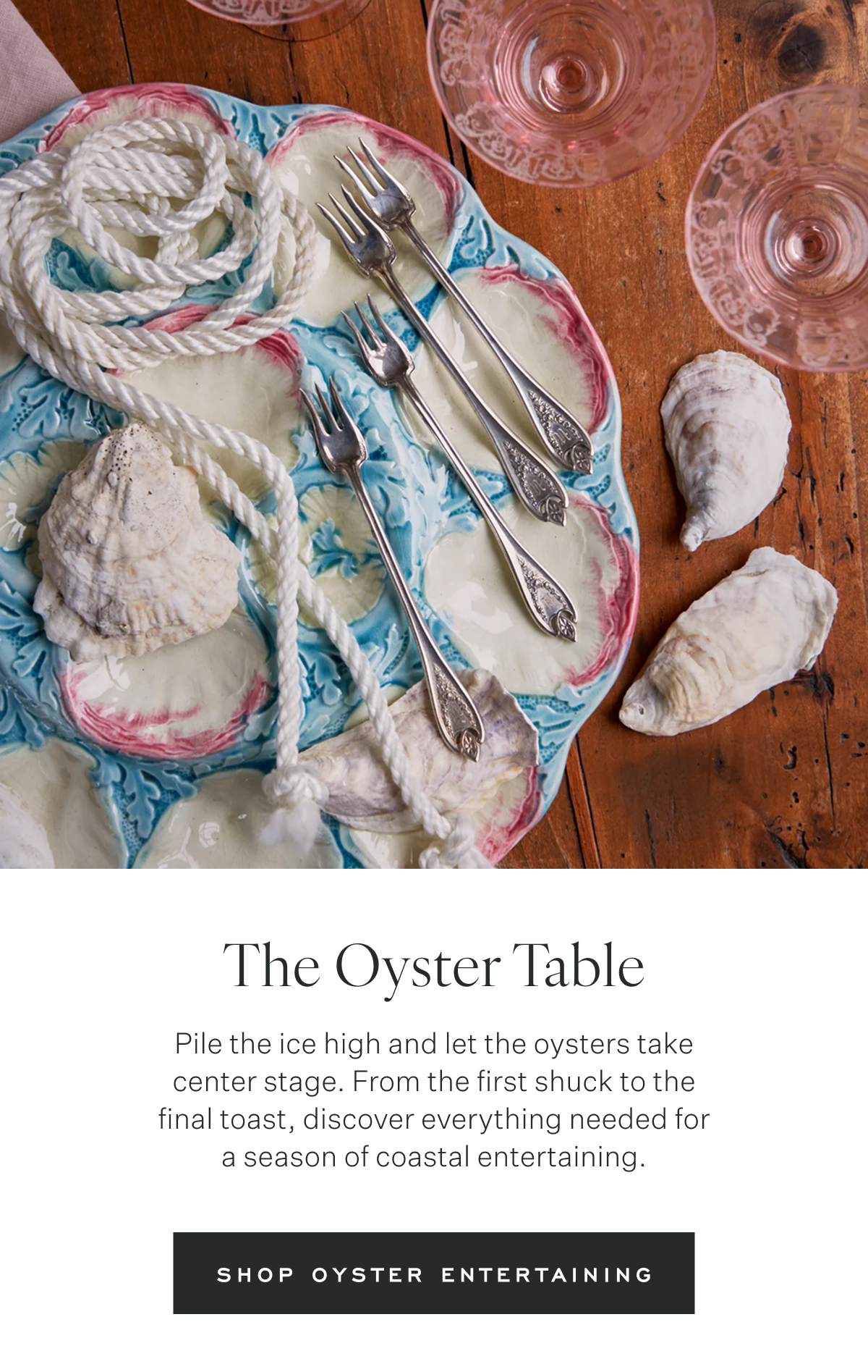 The Oyster Table Pile the ice high and let the oysters take center stage. From the first shuck to the final toast, discover everything needed for a season of coastal entertaining. Shop Oyster Entertaining
