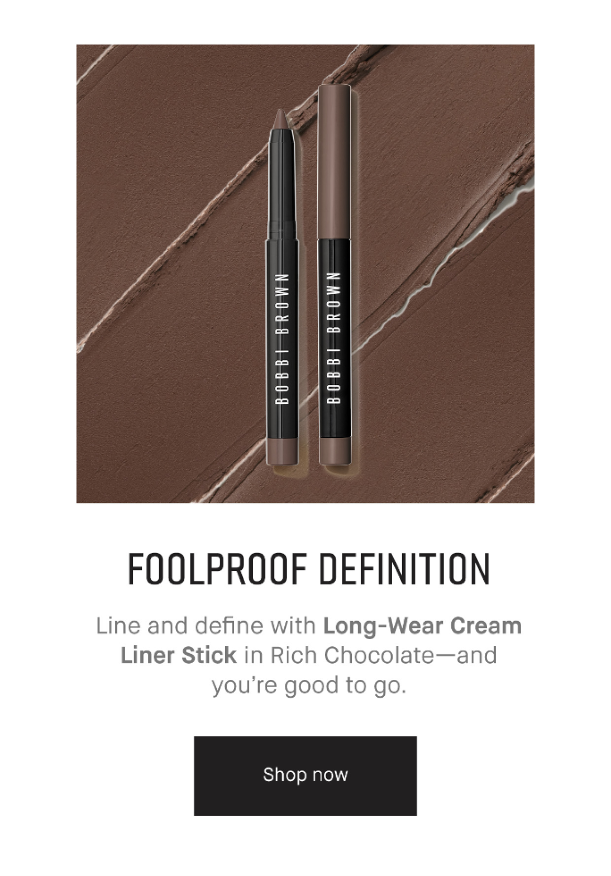 FOOLPROOF DEFINITION | Line and define with Long-Wear Cream Liner Stick in Rich Chocolate - and you're good to go. | Shop Now