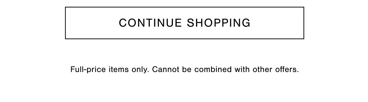 Continue Shopping. Full-price items only. Cannot be combined with other offers.