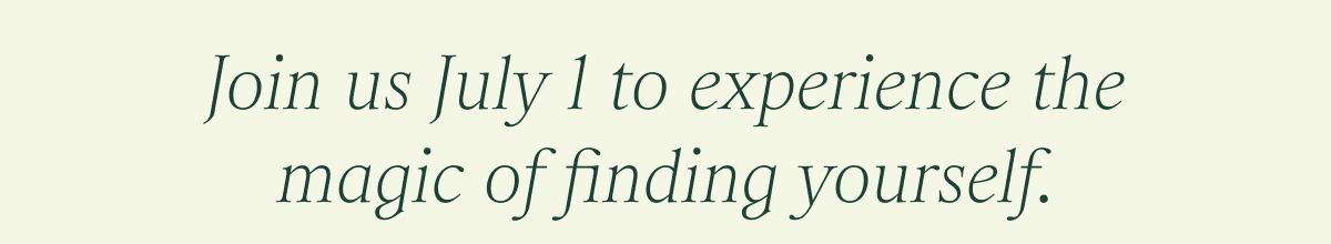 Join us July 1 to experience the magic of finding yourself. 