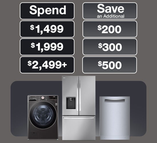 Spend $1499 Save $200 Spend $1999 save $300 spend $2499 save $500 on select appliances