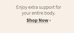 Enjoy extra support for your entire body. Shop Now