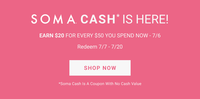 SOMA CASH*is here! Earn $20 for every $50 you spend now - 7/6. Redeem 7/7 - 7/20. Shop Now *Soma Cash is a coupon with no cash value