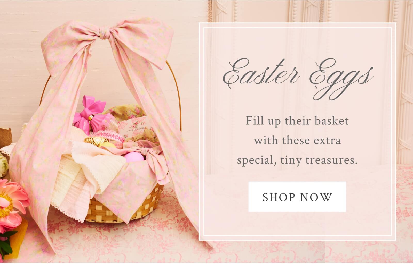 EASTER EGGS Fill up their basket with these extra special, tiny treasures. <SHOP NOW>
