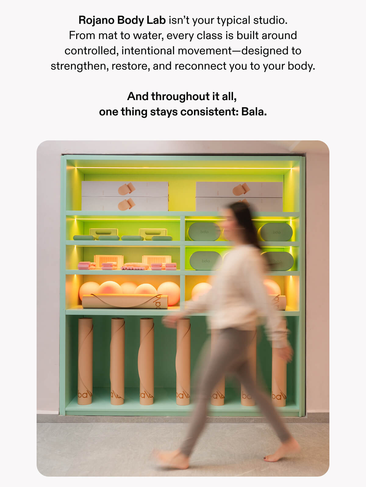 Rojano Body Lab isn’t your typical studio. From mat to water, every class is built around controlled, intentional movement—designed to strengthen, restore, and reconnect you to your body.  And throughout it all,  one thing stays consistent: Bala.