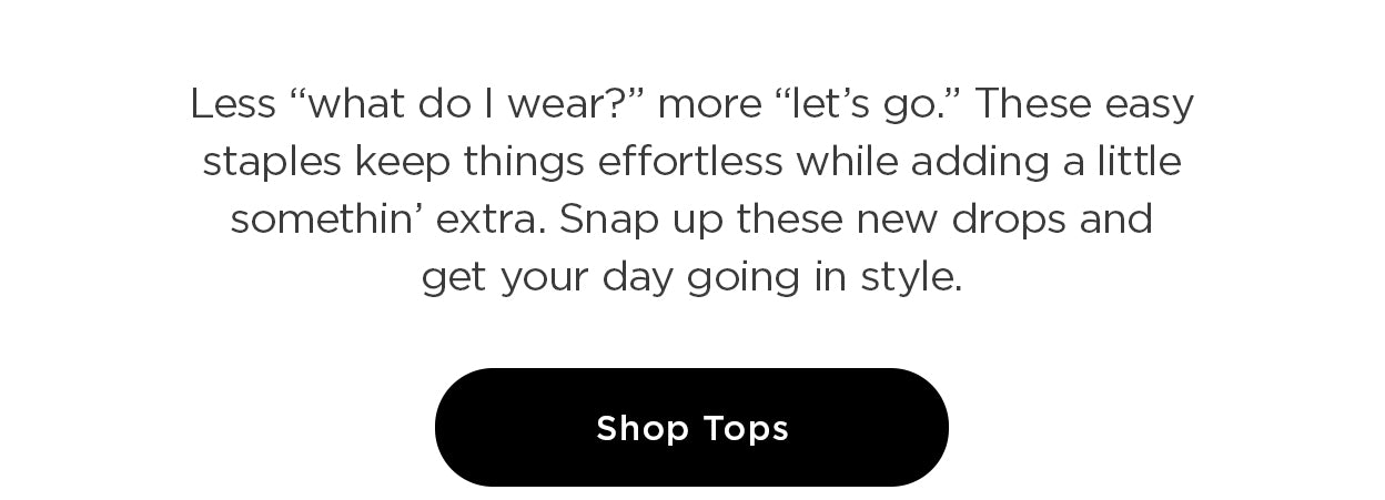 Less "what do I wear?" more "let's go." Shop Tops