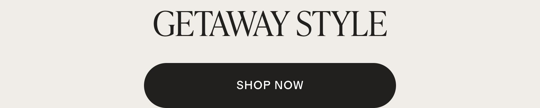Getaway Style. Shop Now.