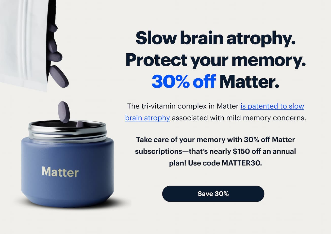 Slow brain atrophy. Protect your memory.
                      30% off Matter.