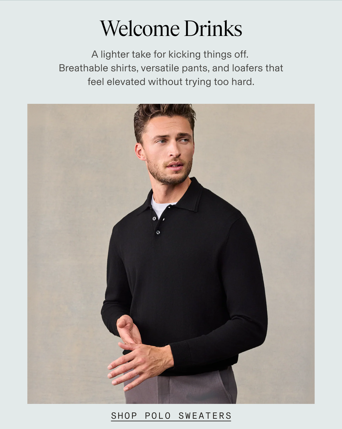 Man wearing a black long-sleeve polo sweater over a white t-shirt, paired with gray trousers. Text: "Welcome Drinks | A lighter take for kicking things off. Breathable shirts, versatile pants, and loafers that feel elevated without trying too hard. | SHOP POLO SWEATERS"