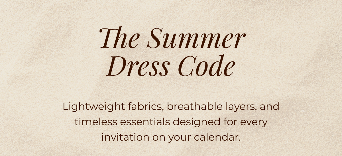 Consider this your summer dress code. Lightweight fabrics, breathable layers, and timeless essentials designed for every invitation on your calendar.