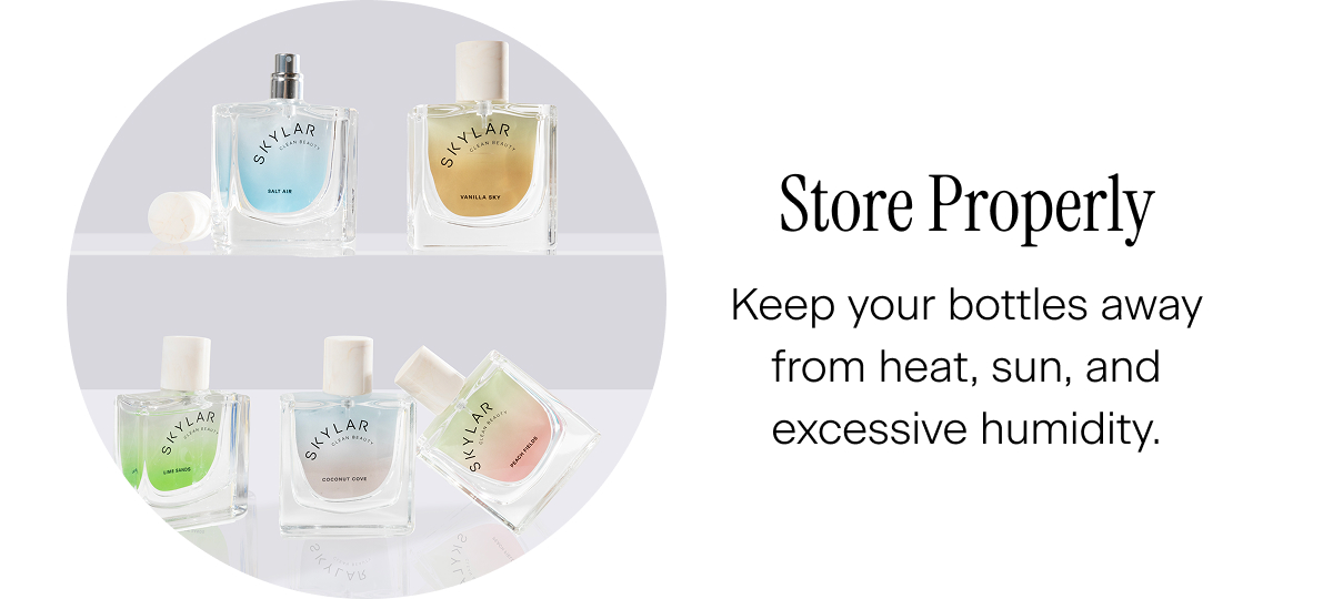 Store Properly. Keep your bottles away from heat, sun, and excessive humidity.