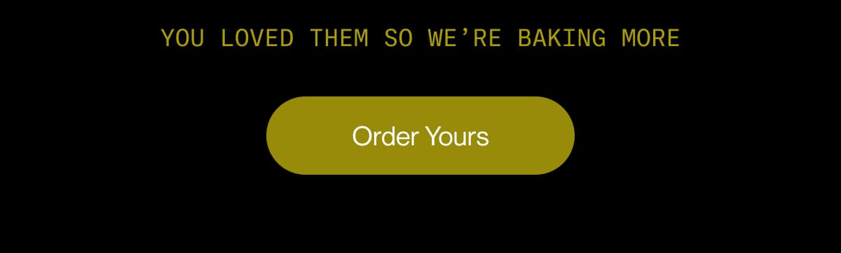 You loved them so we’re baking more | Order Yours