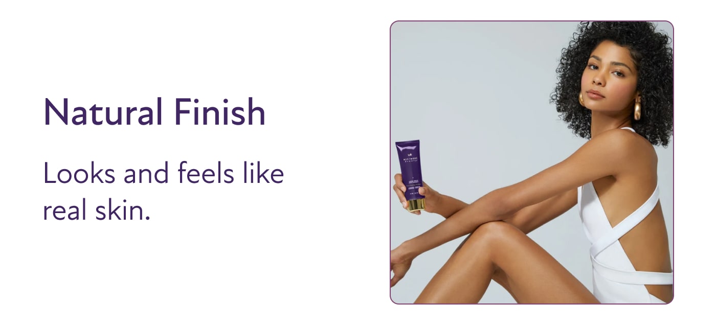 Natural Finish Looks and feels like real skin.
