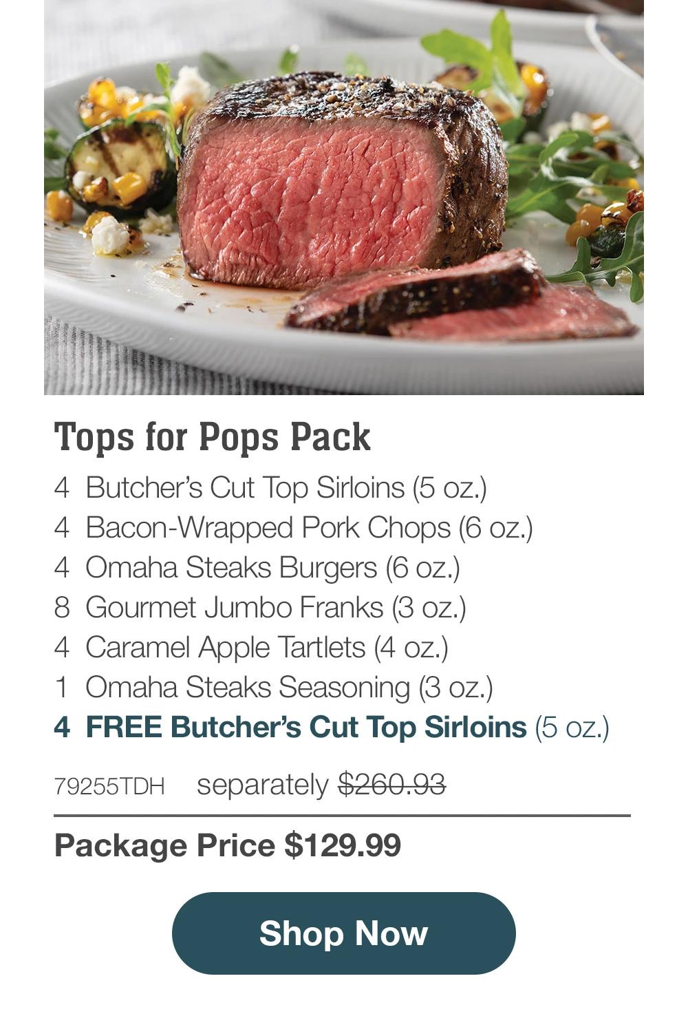 Tops for Pops Pack - 4 Butcher's Cut Top Sirloins (5 oz.) - 4 Bacon-Wrapped Pork Chops (6 oz.) - 4 Omaha Steaks Burgers (6 oz.) - 8 Gourmet Jumbo Franks (3 oz.) - 4 Caramel Apple Tartlets (4 oz.) - 1 Omaha Steaks Seasoning (3 oz.) - 4 FREE Butcher's Cut Top Sirloins (5 oz.) - 79255TDH separately $260.93 | Package Price $129.99 || Shop Now