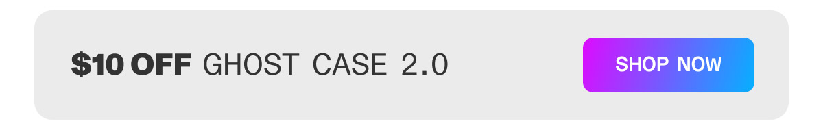 $10 off Ghost Case 2.0