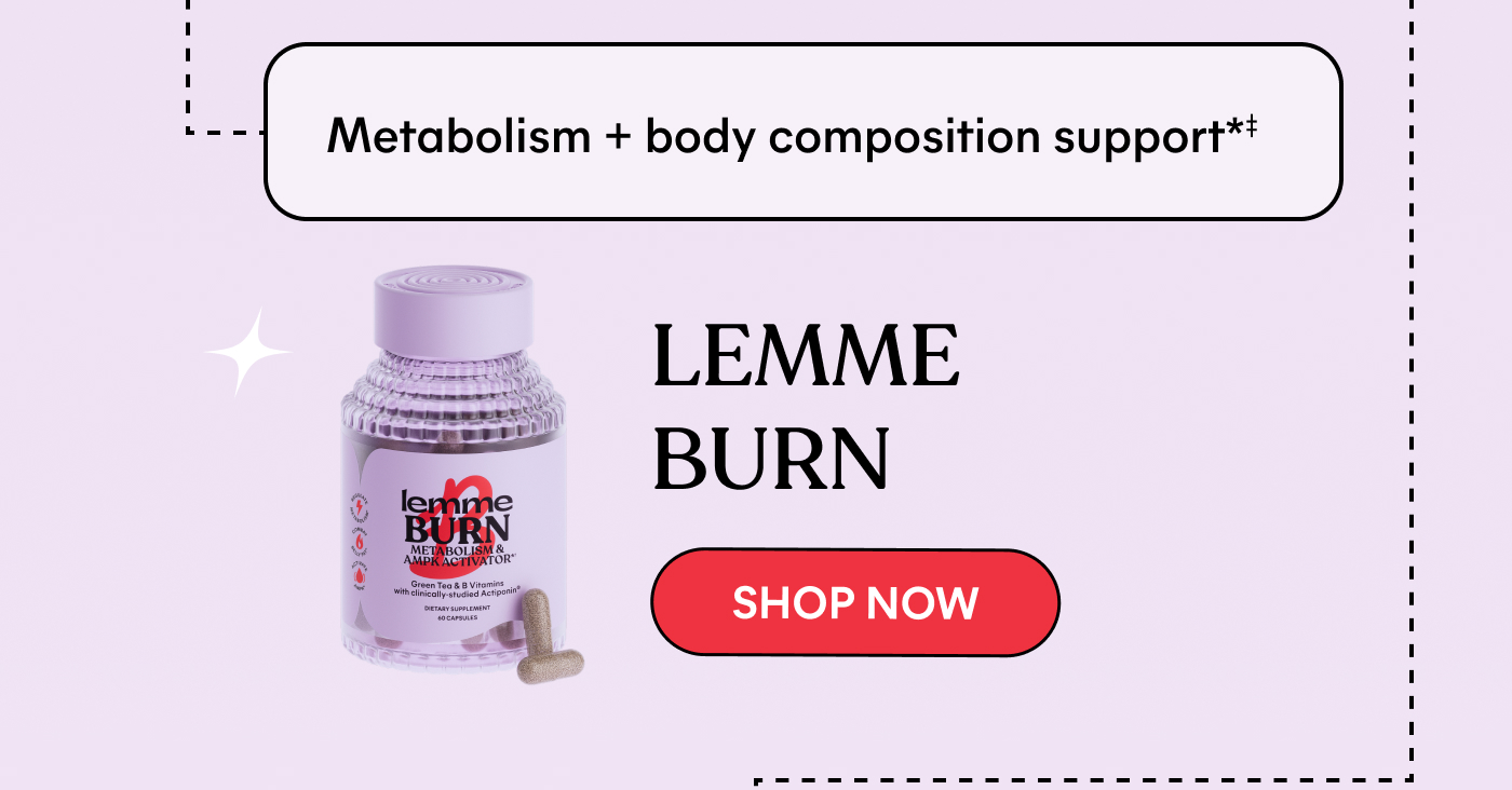 Metabolism + body composition support†  LEMME BURN -- SHOP NOW
