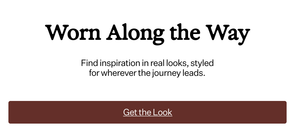 Worn Along The Way Find inspiration in real looks, styled for wherever the journey leads.