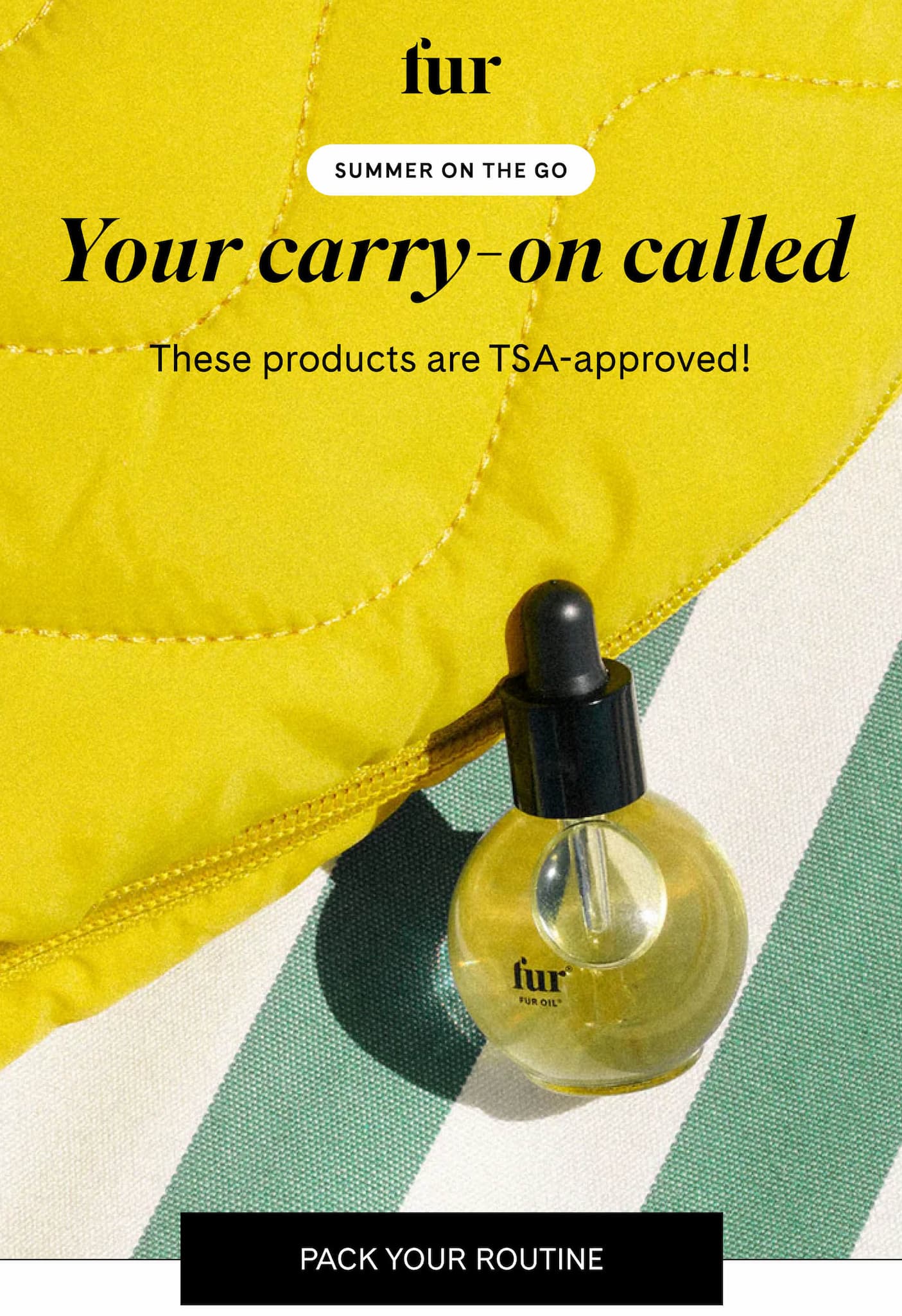 fur SUMMER ON THE GO Your carry-on called These products are TSA-approved! PACK YOUR ROUTINE