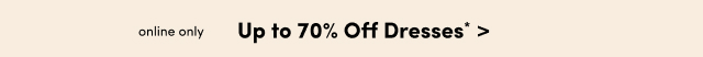 Online Only | Up to 70% Off Dresses* >