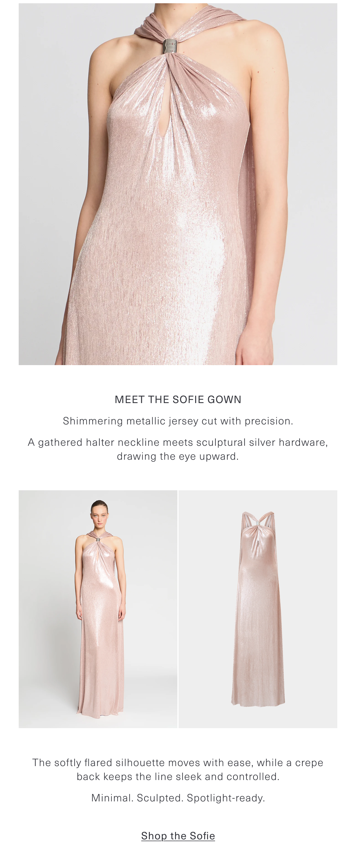 Meet the Sofie Gown | Shimmering metallic jersey cut with precision. A gathered halter neckline meets sculptural silver hardware, drawing the eye upward. The softly flared silhouette moves with ease, while a crepe back keeps the line sleek and controlled. Minimal. Sculpted. Spotlight-ready. Shop the Sofie 