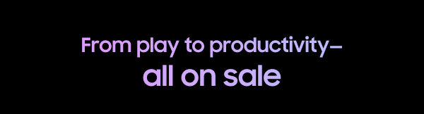 From play to productivity—all on sale