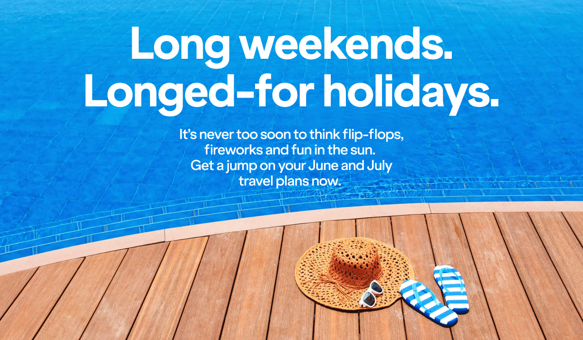 Long weekends. Longed-for holidays. It's never too soon to think flip-flops, fireworks and fun in the sun. Get a jump on your June and July travel plans now.
