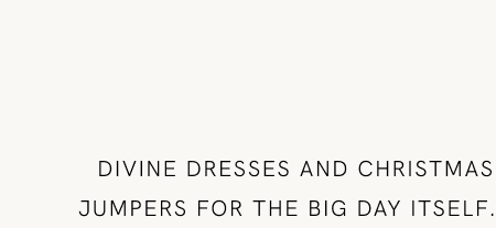 Divine dresses and Christmas jumpers for the big day itself. 