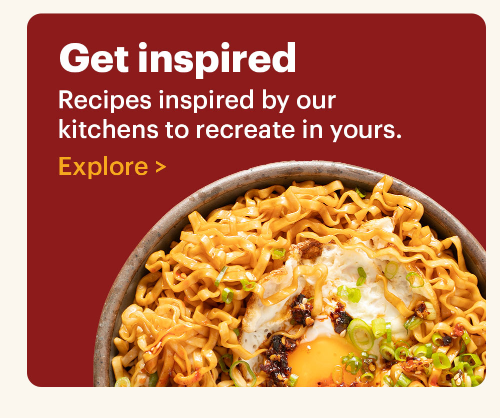 Get Inspired Recipes inspired by our kitchens to recreate in yours. Explore >